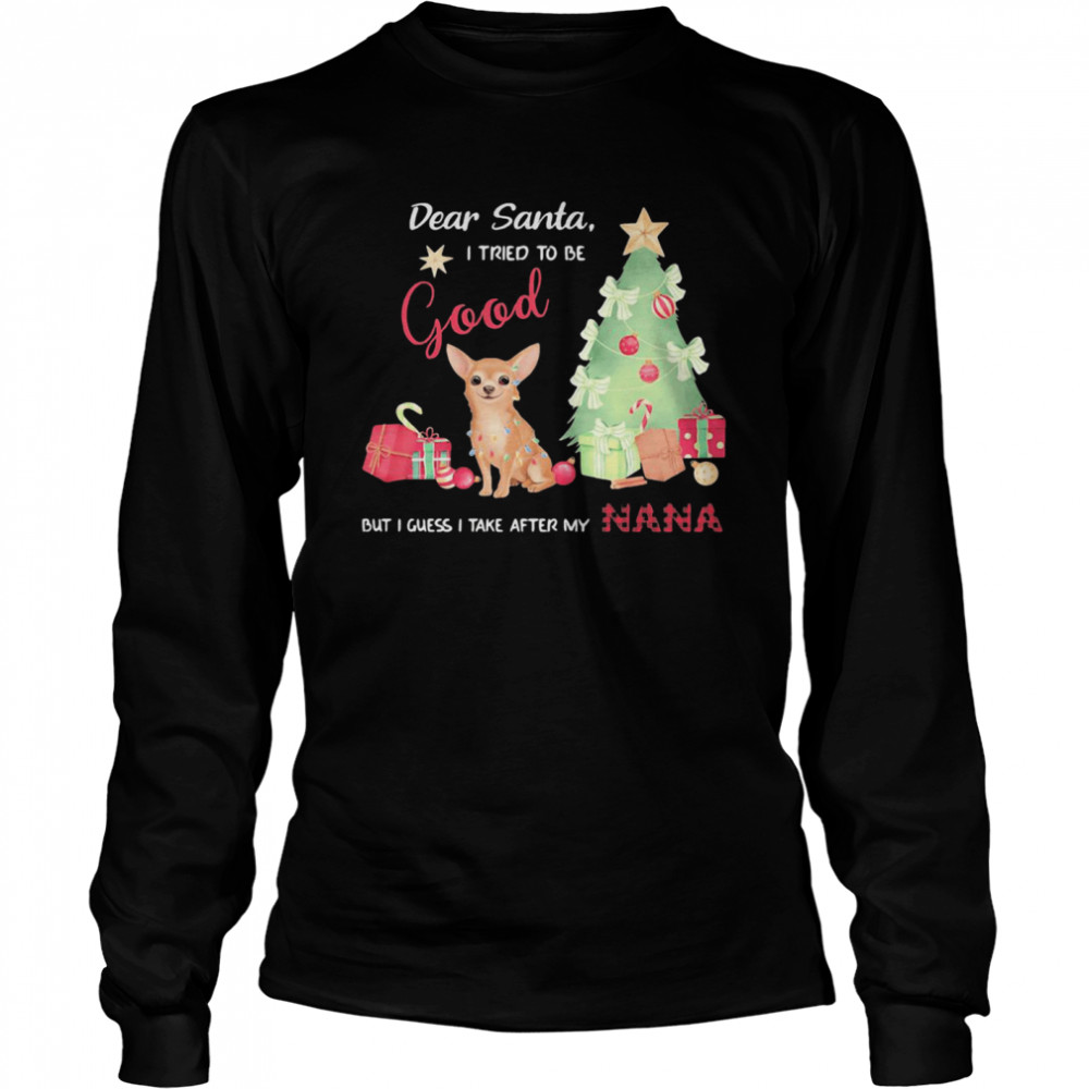 Chihuahua dear santa I tried to be good but I guess I take after my nana  Long Sleeved T-shirt