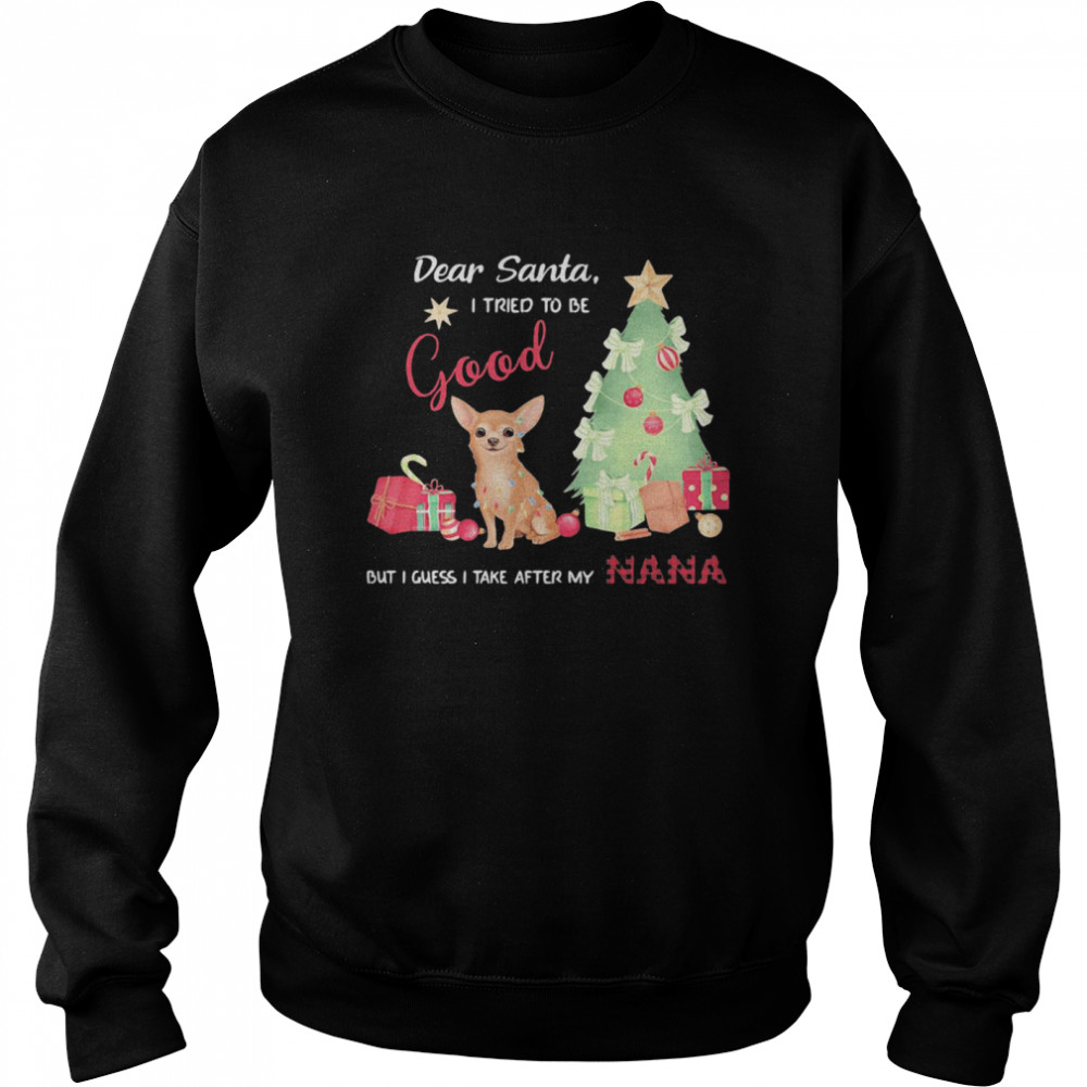 Chihuahua dear santa I tried to be good but I guess I take after my nana  Unisex Sweatshirt