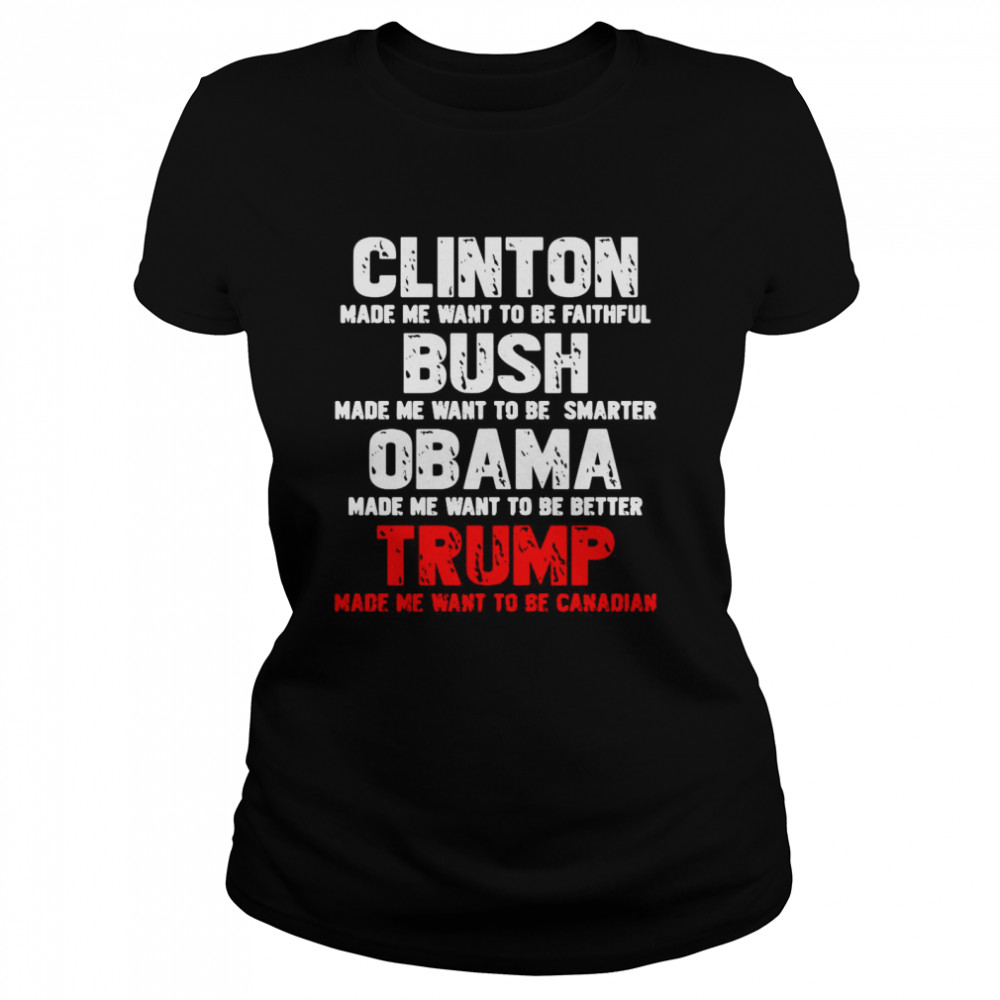 Clinton Made Me Want To Faithful Bush Made Me Want To Smarter Obama Made Me Want To Be Better Trump  Classic Women's T-shirt