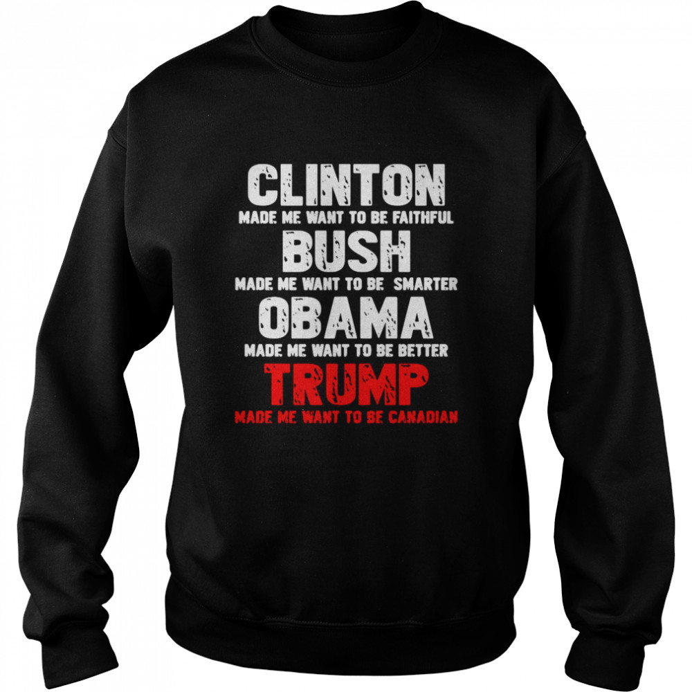 Clinton Made Me Want To Faithful Bush Made Me Want To Smarter Obama Made Me Want To Be Better Trump  Unisex Sweatshirt