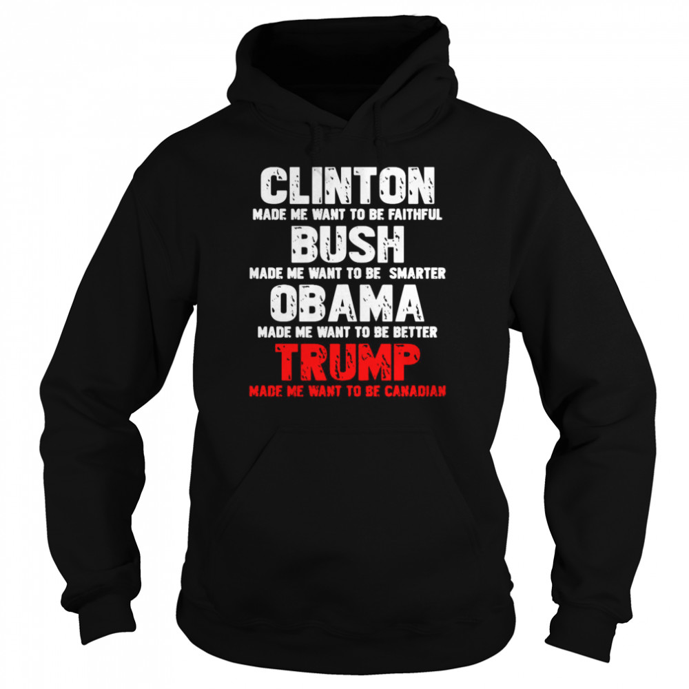 Clinton Made Me Want To Faithful Bush Made Me Want To Smarter Obama Made Me Want To Be Better Trump  Unisex Hoodie