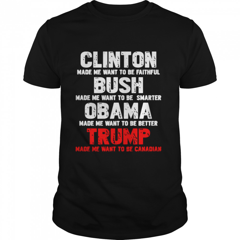 Clinton Made Me Want To Faithful Bush Made Me Want To Smarter Obama Made Me Want To Be Better Trump  Classic Men's T-shirt