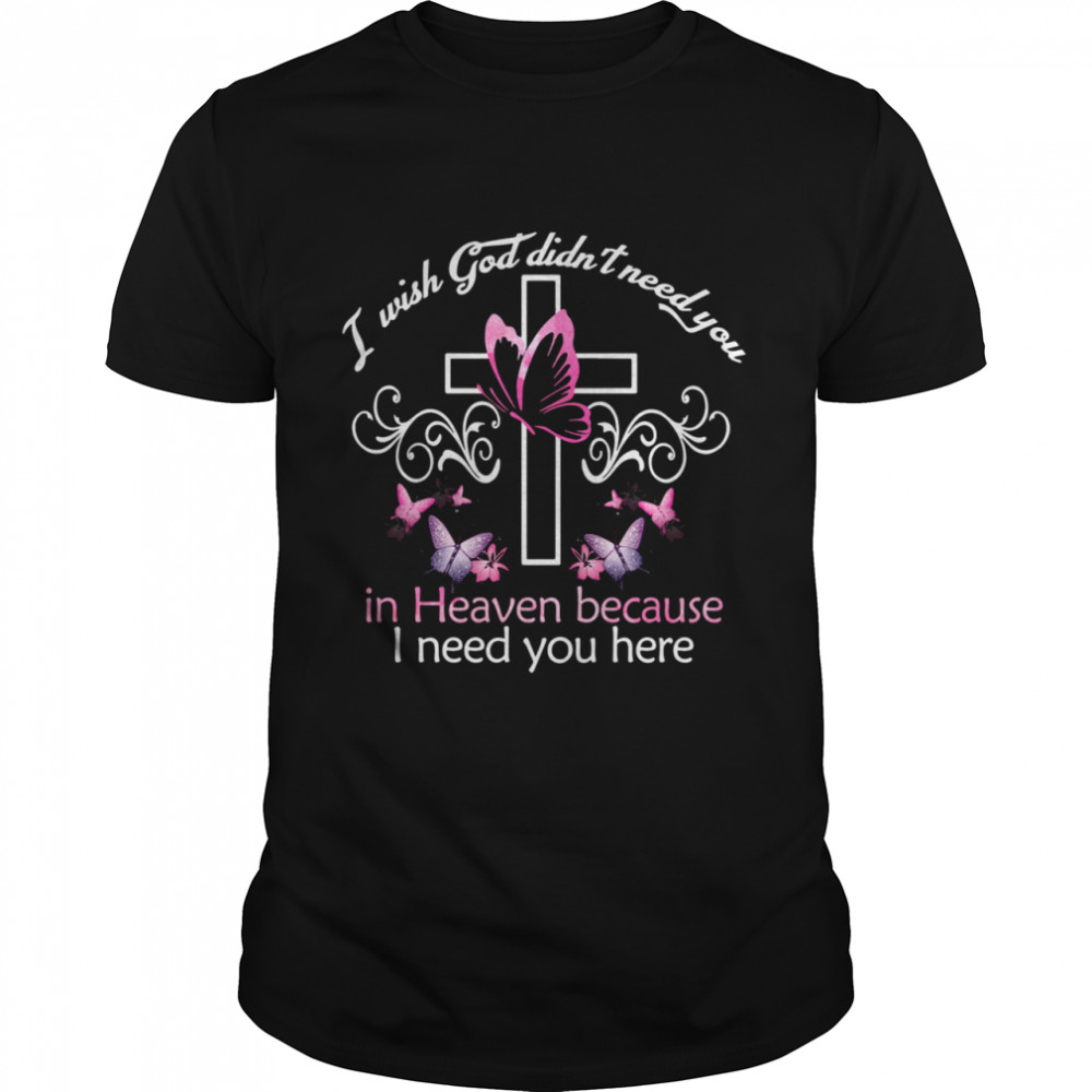 Cross and Butterfly I wish god didn’t need you in heaven because I need you here shirt