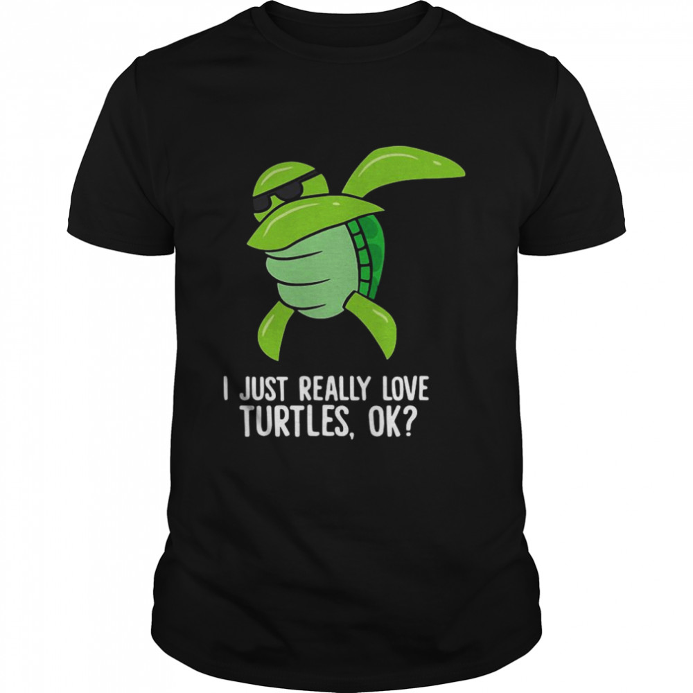 Dabbing Sea Turtle I Just Really Love Turtles Ok shirt