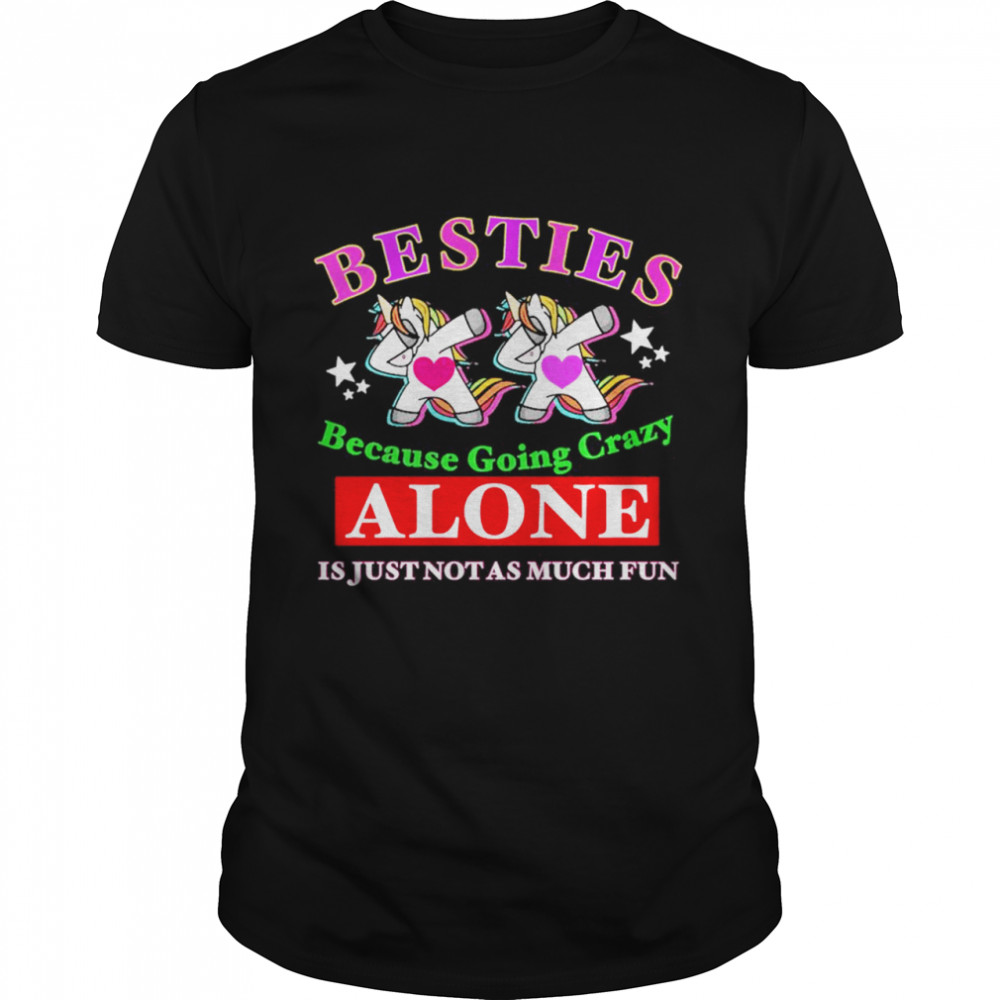 Dabbing Unicorn Besties because going crazy alone is just not as much fun shirt