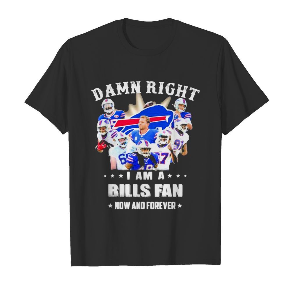 Damn Right I Am A Bills Fan Now And Forever Stars shirt