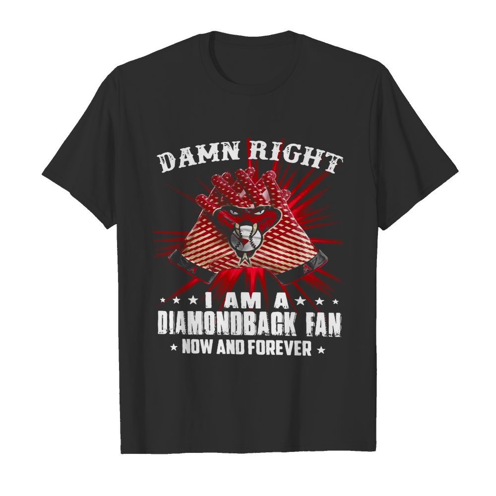 Damn Right I Am A Diamondback Fan Now And Forever shirt