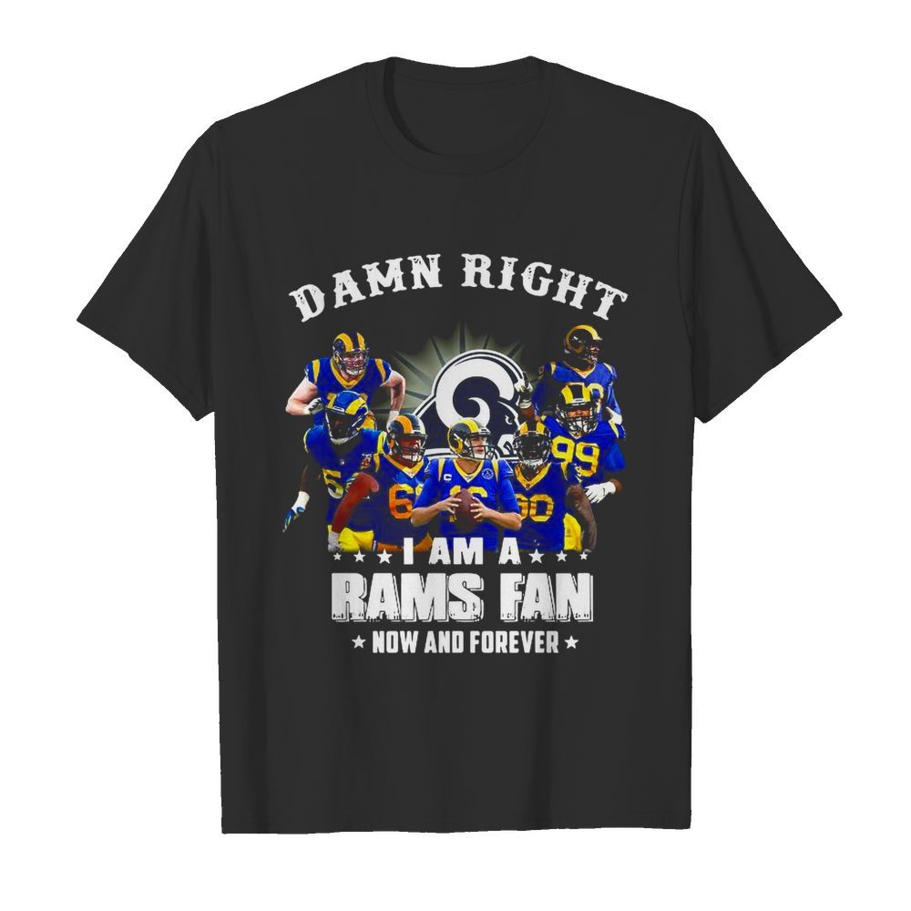 Damn Right I Am A Los Angeles Rams Fan Now And Forever shirt