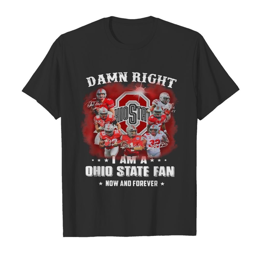 Damn Right I Am A Ohio State Buckeyes Fan Now And Forever Signatures  shirt