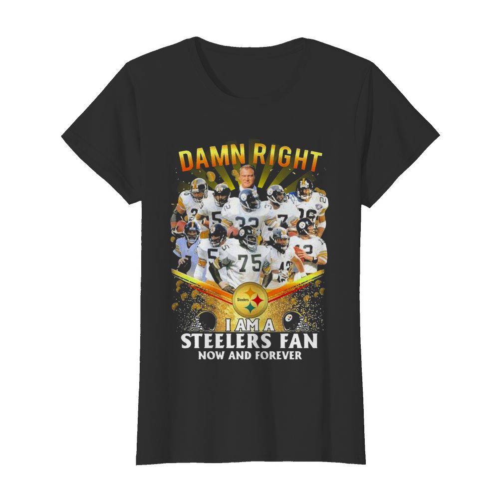 Damn Right I Am A Pittsburgh Steelers Fan Now And Forever  Classic Women's T-shirt