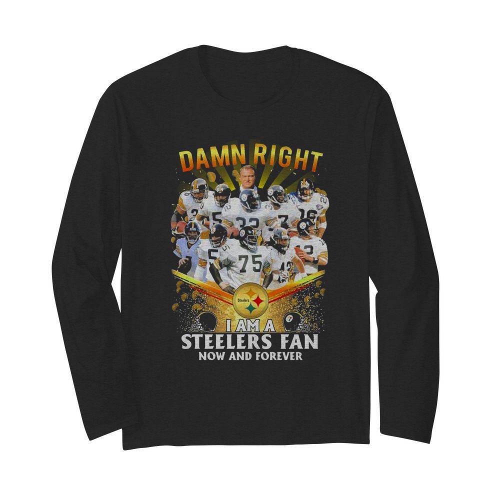 Damn Right I Am A Pittsburgh Steelers Fan Now And Forever  Long Sleeved T-shirt 