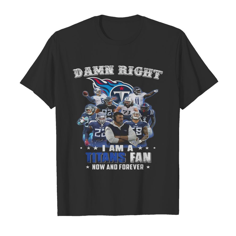 Damn Right I Am A Tennessee Titans Fan Now And Forever shirt