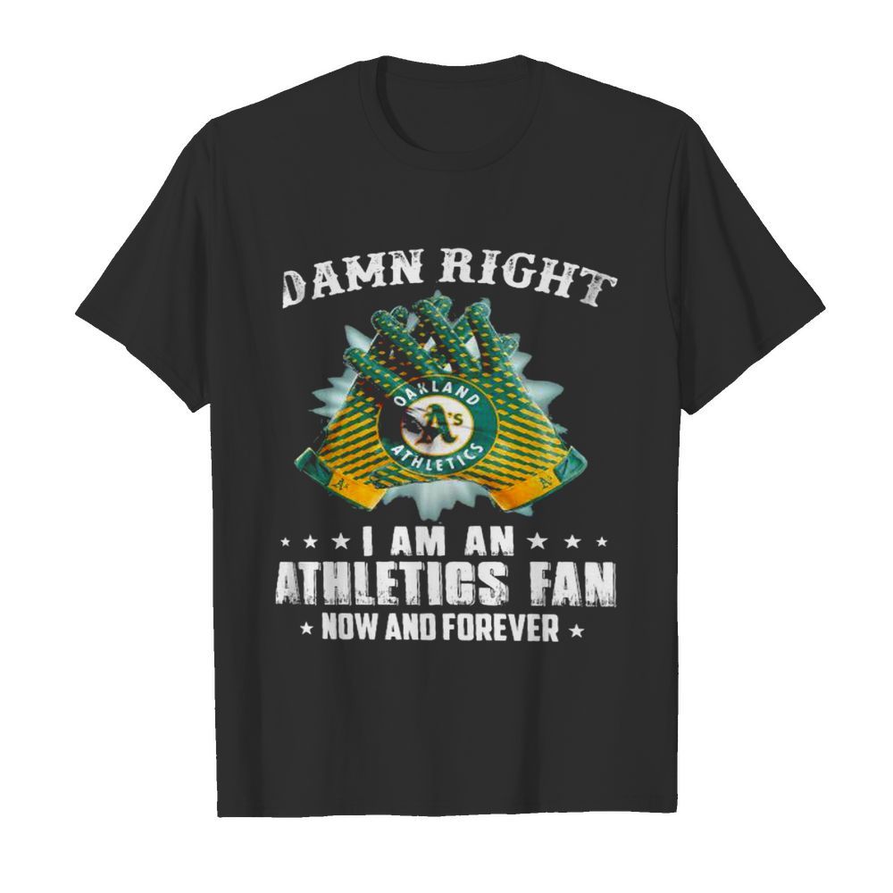 Damn Right I Am An Athletios Fan Now And Foreber Oakland Athletics shirt