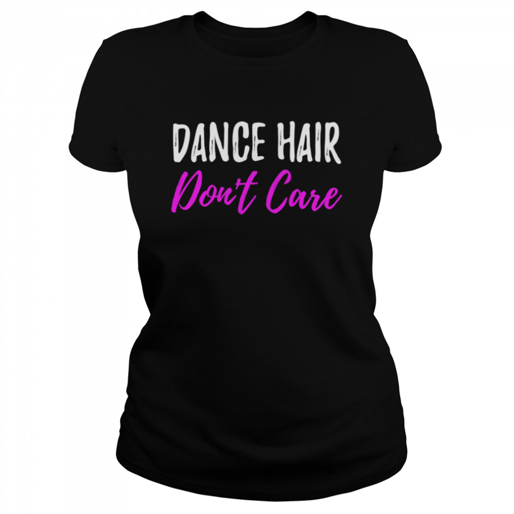 Dance Hair Dont Care for Dancer  Classic Women's T-shirt