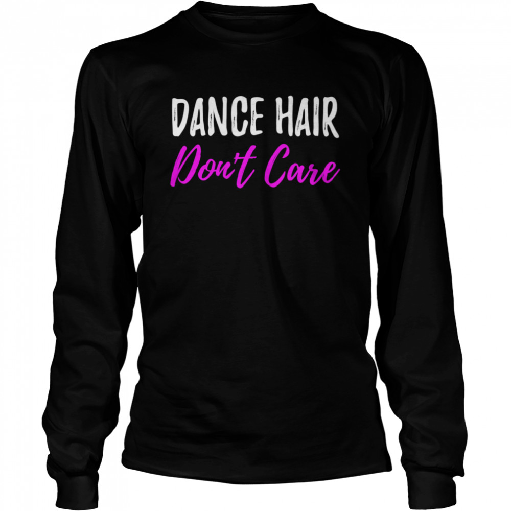 Dance Hair Dont Care for Dancer  Long Sleeved T-shirt