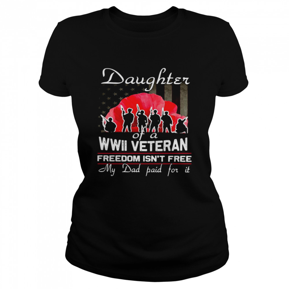 Daughter Of A Wwii Veteran Freedom Isn’t Free My Dad Paid For It  Classic Women's T-shirt