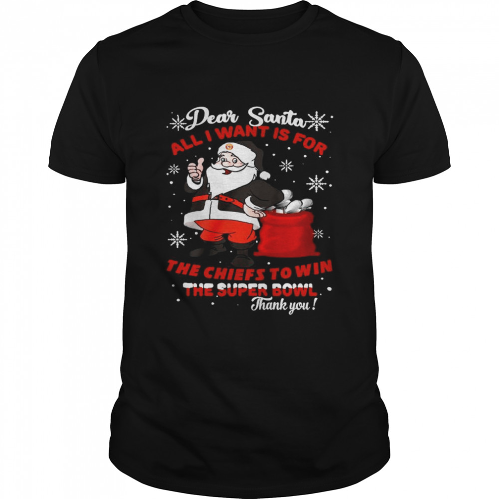 Dear Santa All I Want Is For The Kansas City Chiefs To Win The Super Bowl Thank You Christmas shirt