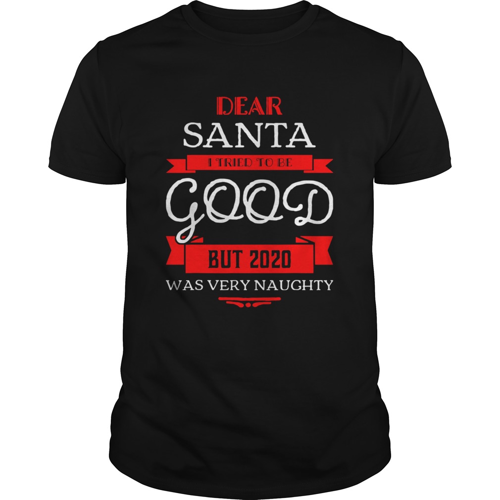 Dear Santa I Tried To Be Good But 2020 Was Very Naughty Merry Xmas shirt