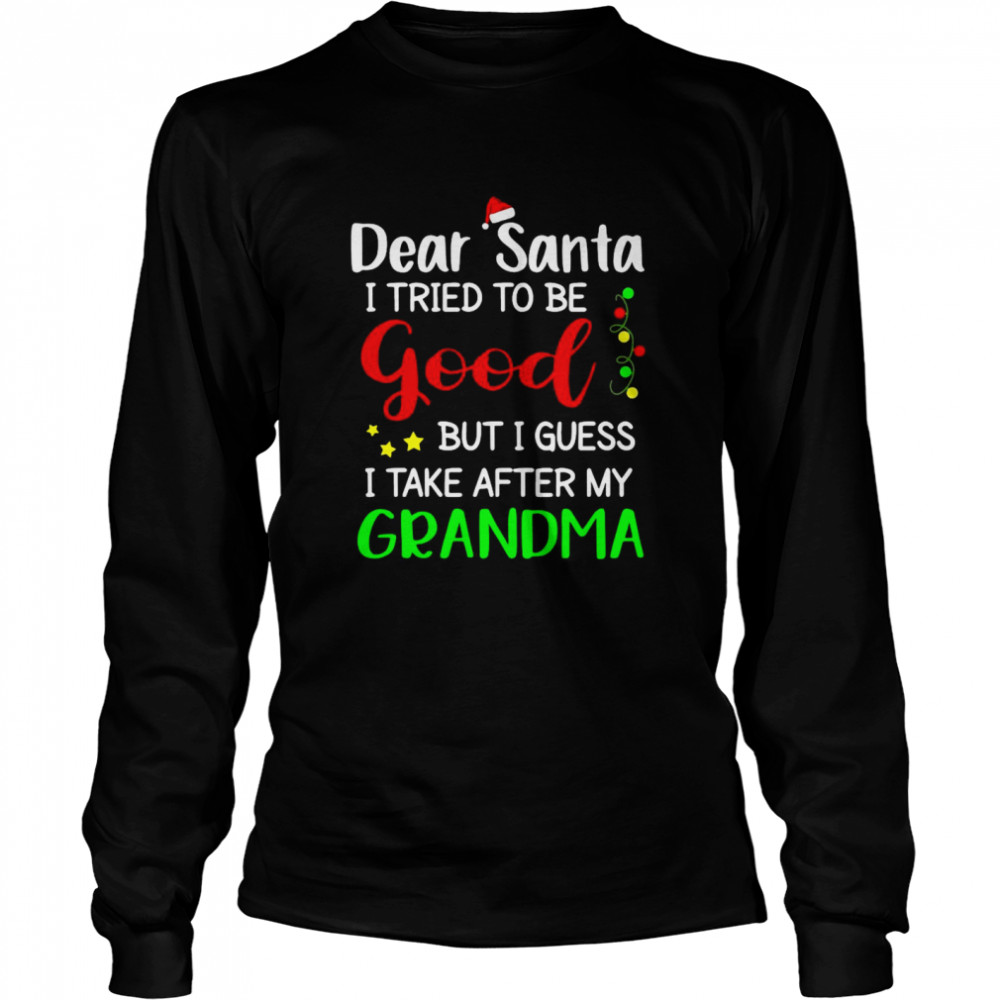 Dear Santa I tried to be good but I guess I take after my Grandma Christmas  Long Sleeved T-shirt