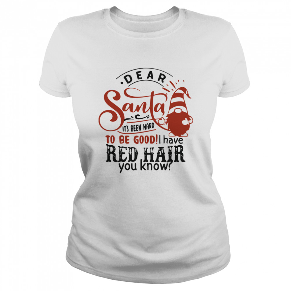 Dear Santa It's Been Hard To Be Good I Have Red Hair You Know  Classic Women's T-shirt