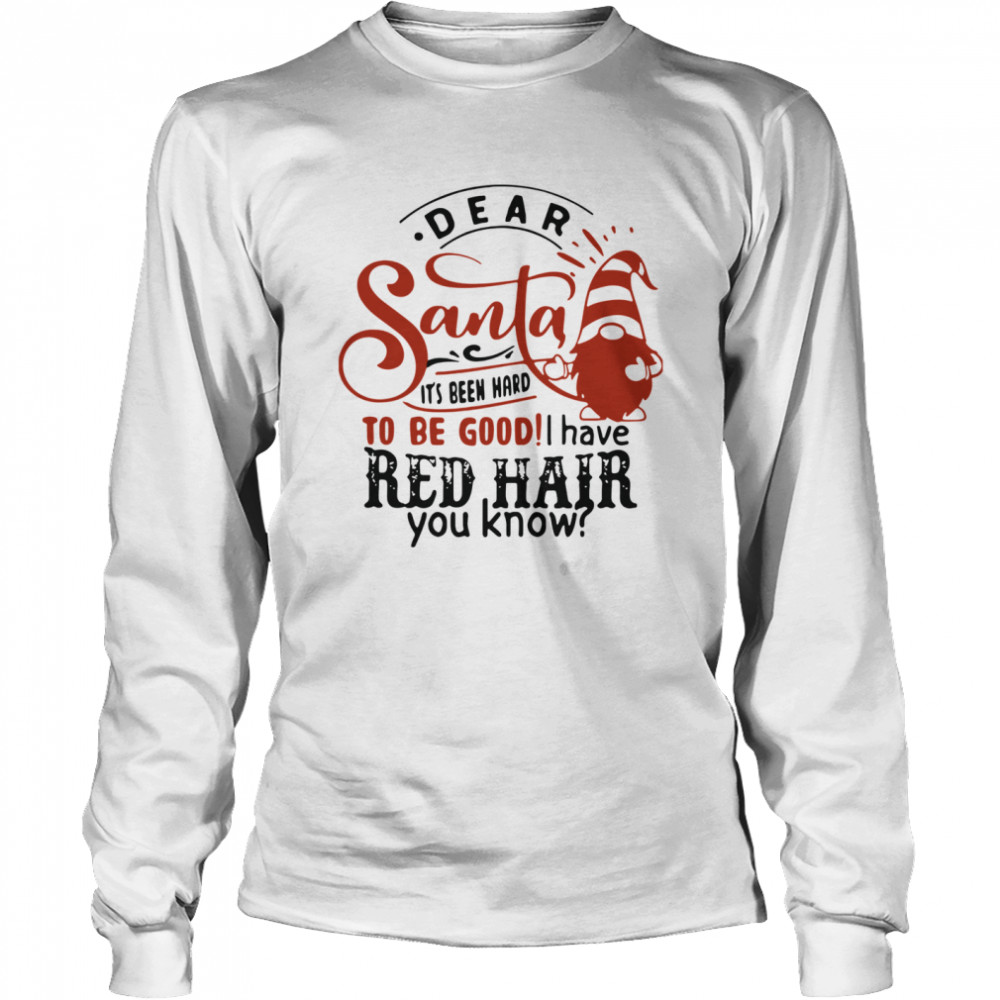 Dear Santa It's Been Hard To Be Good I Have Red Hair You Know  Long Sleeved T-shirt