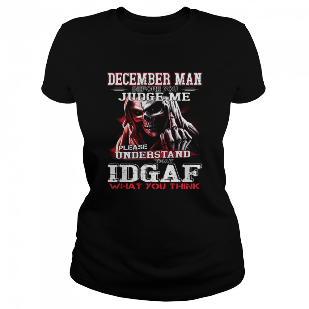 December Man Before You Judge Me Please Understand That Idgaf What You Think  Classic Women's T-shirt