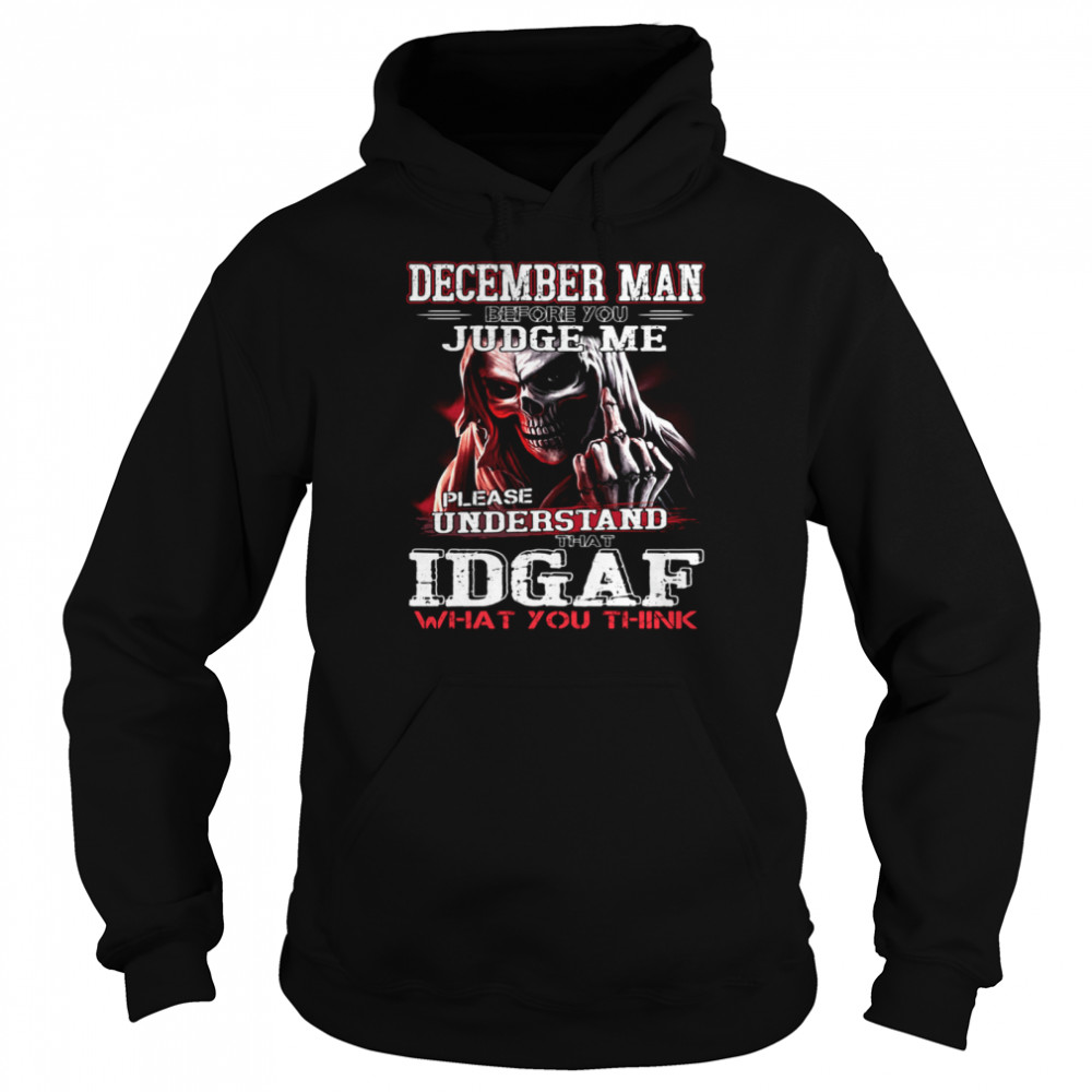 December Man Before You Judge Me Please Understand That Idgaf What You Think  Unisex Hoodie