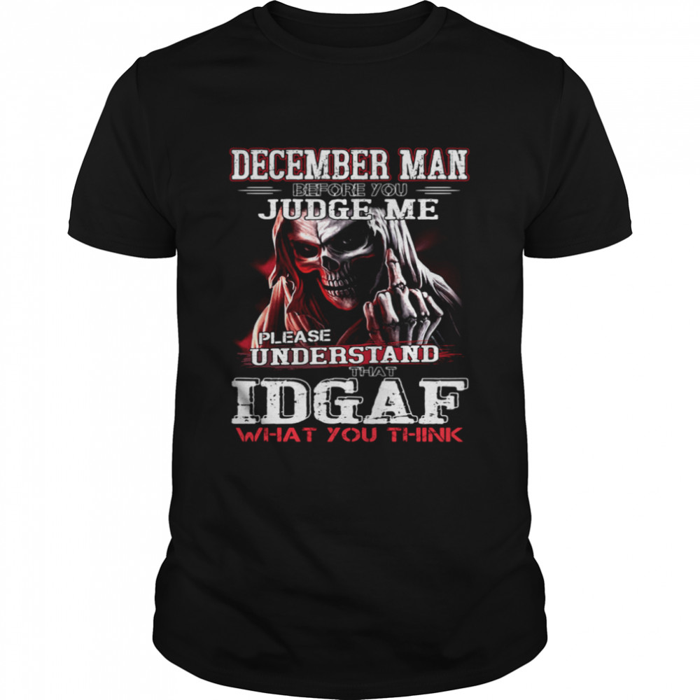 December Man Before You Judge Me Please Understand That Idgaf What You Think  Classic Men's T-shirt