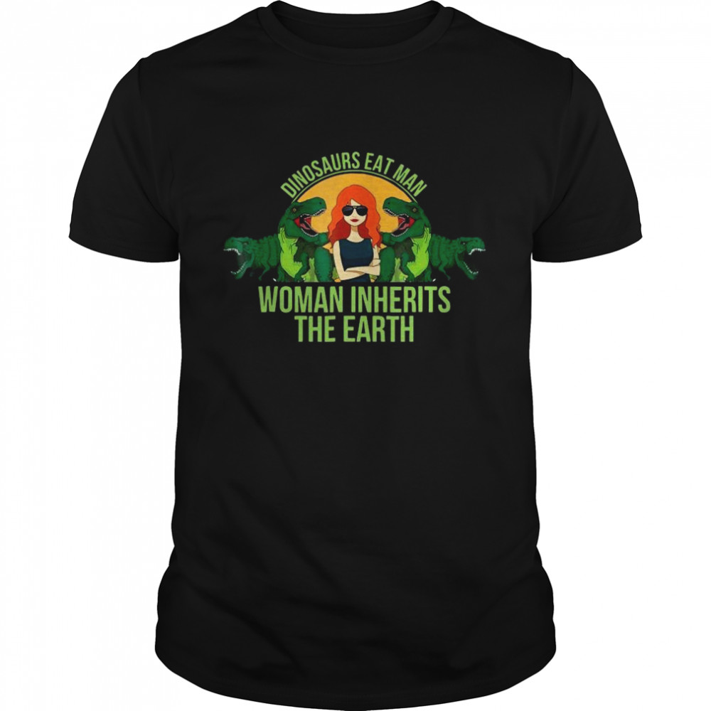 Dinosaurs Eat Man Woman Inherits The Earth shirt