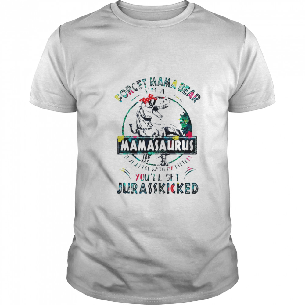 Dinosaurs forget Mama Bear Im a Mamasaurus shirt