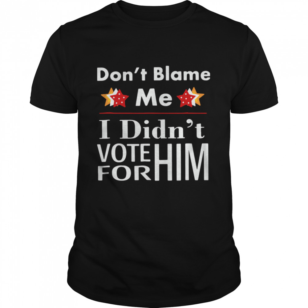 Don’t Blame Me I Didn’t VOte For Him shirt