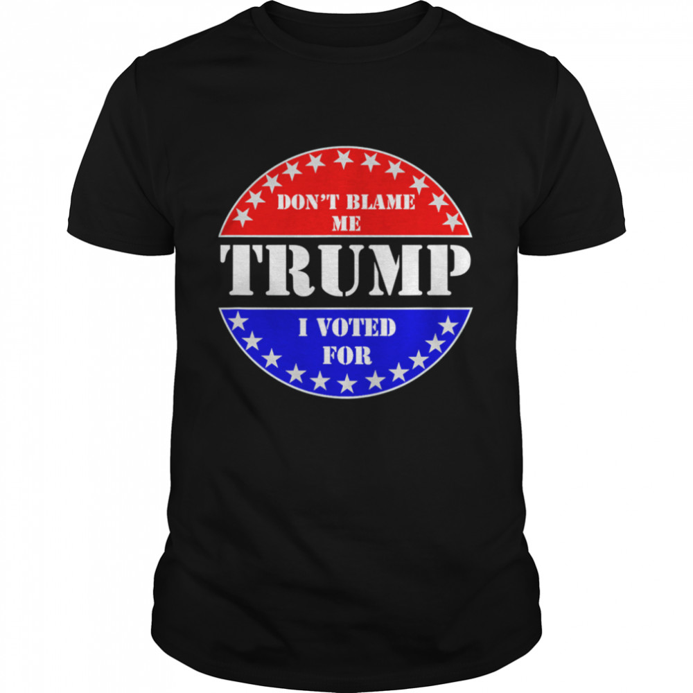 Don’t Blame Me I voted for Trump shirt