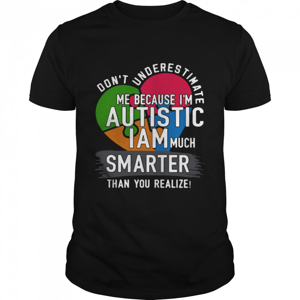 Don’t Underestimate Me Because I’m Autistic I Am Much Smarter Than You Realize shirt