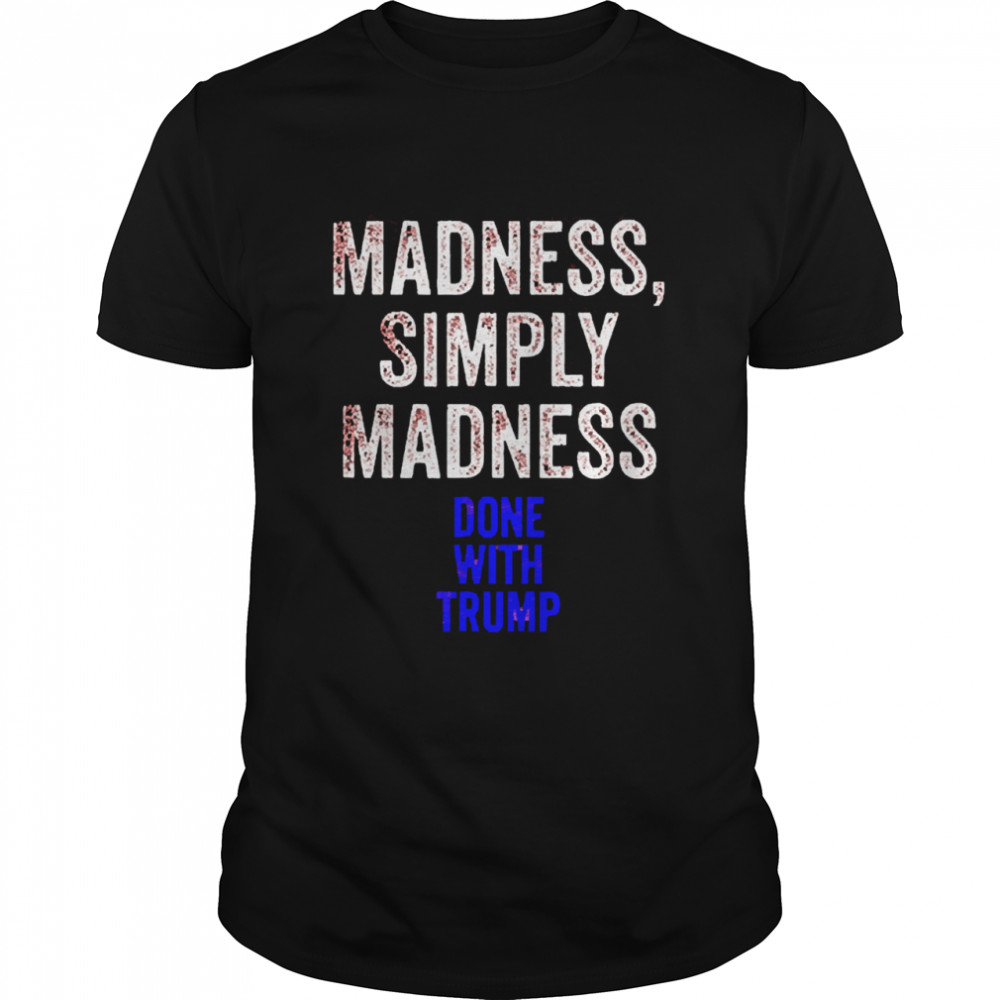 Done With Trump Madness Simply Madness shirt