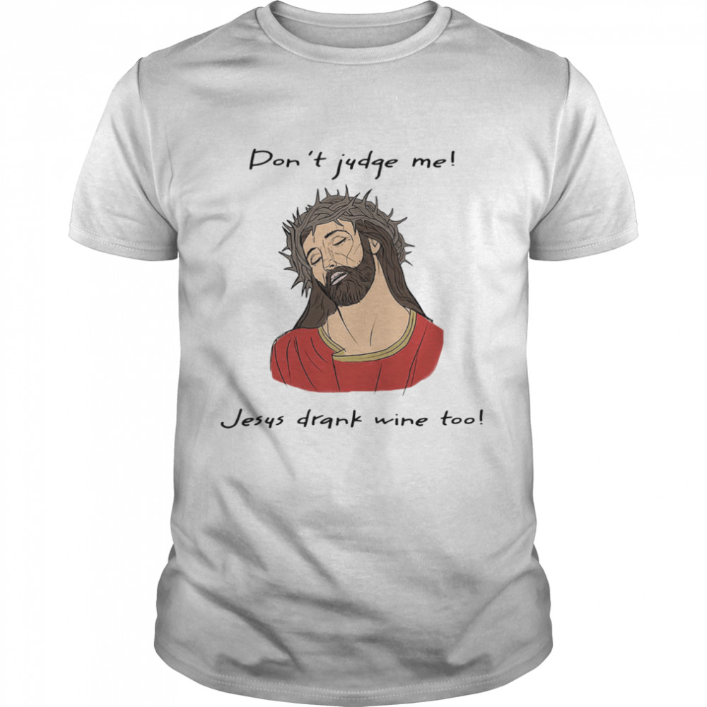 Dont Judge Me Jesus Drank Wine Too shirt