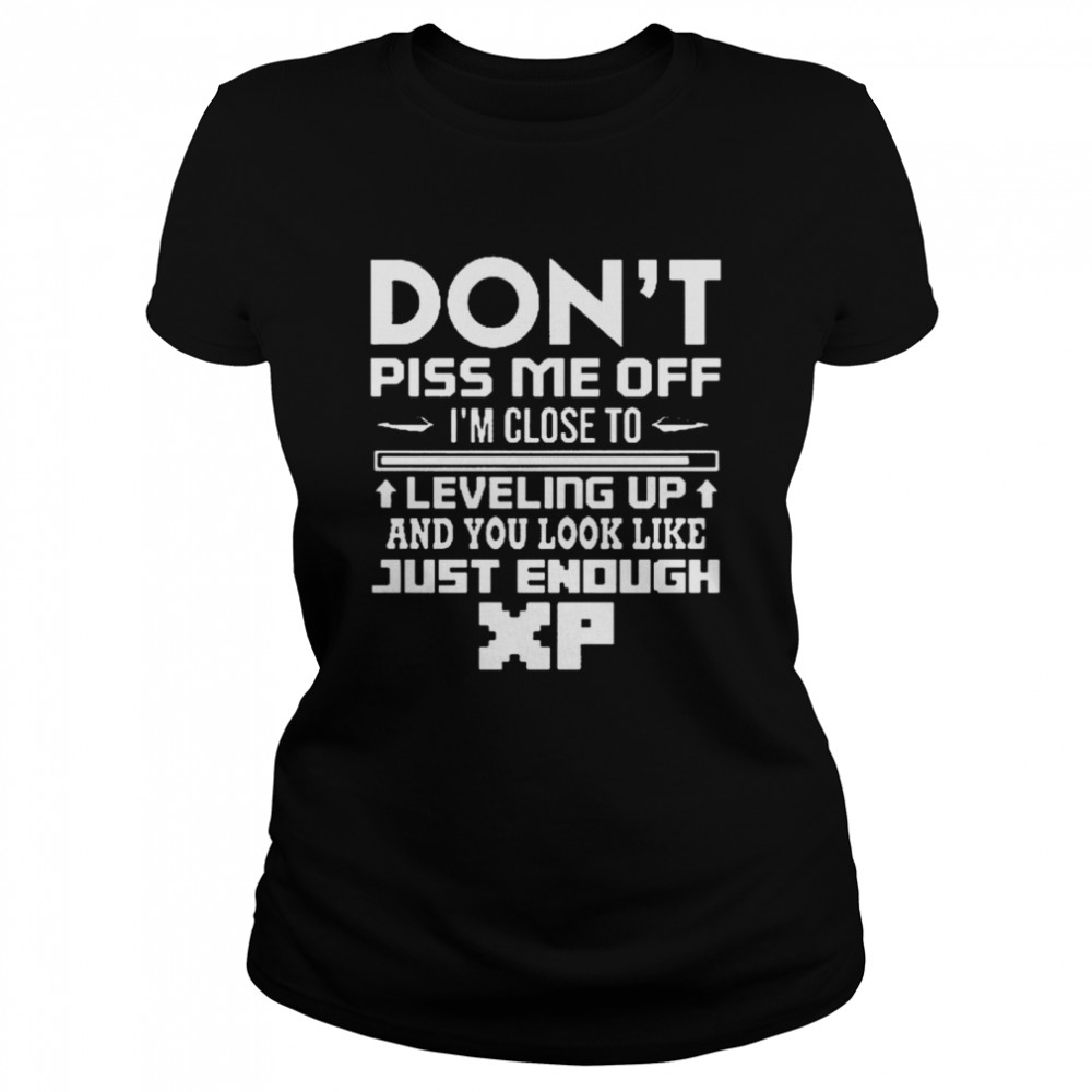 Dont Piss me off Im Close to leveling up and you look like just enough  Classic Women's T-shirt