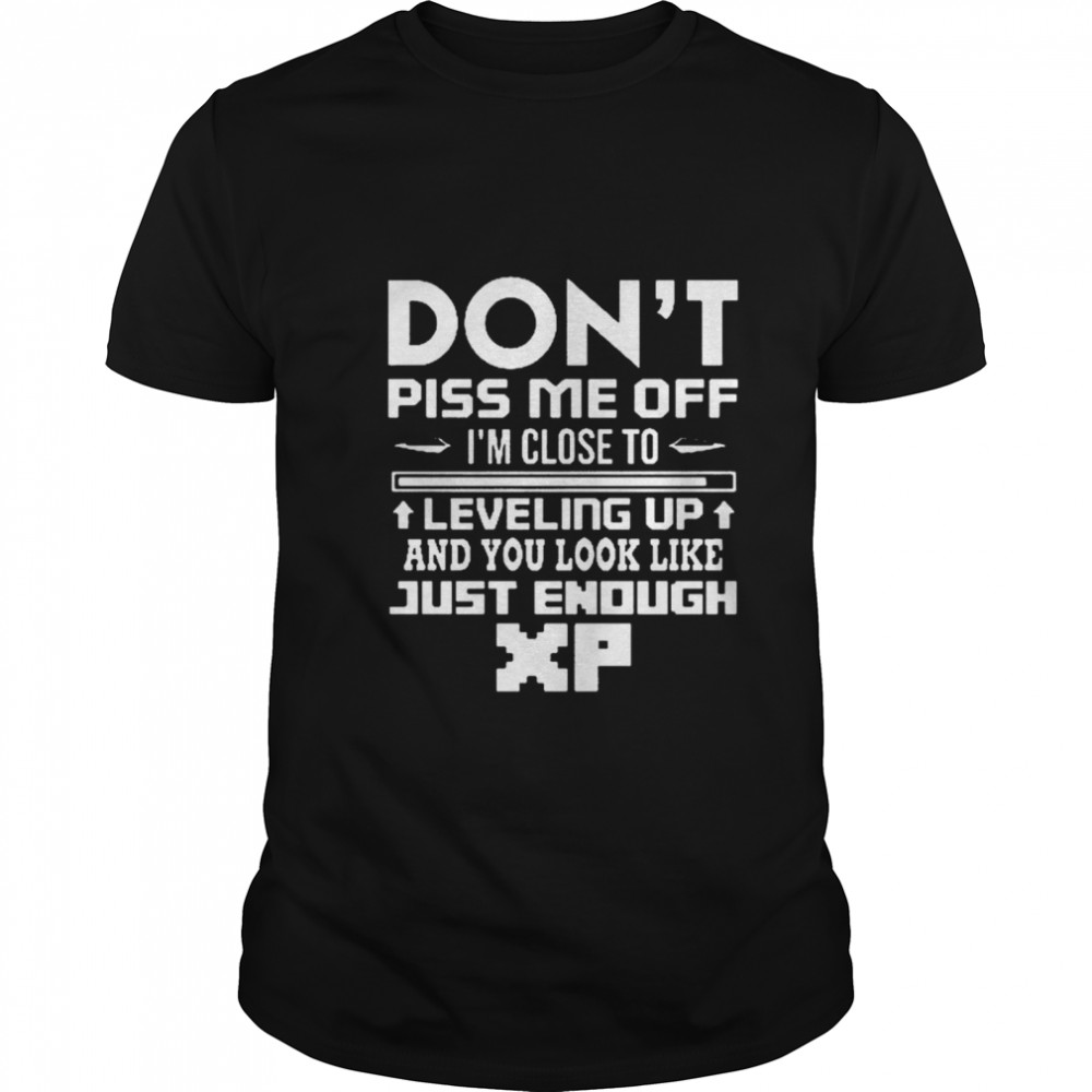 Dont Piss me off Im Close to leveling up and you look like just enough  Classic Men's T-shirt