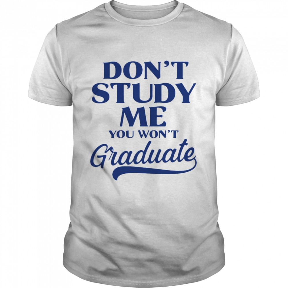 Dont Study Me You Wont Graduate shirt