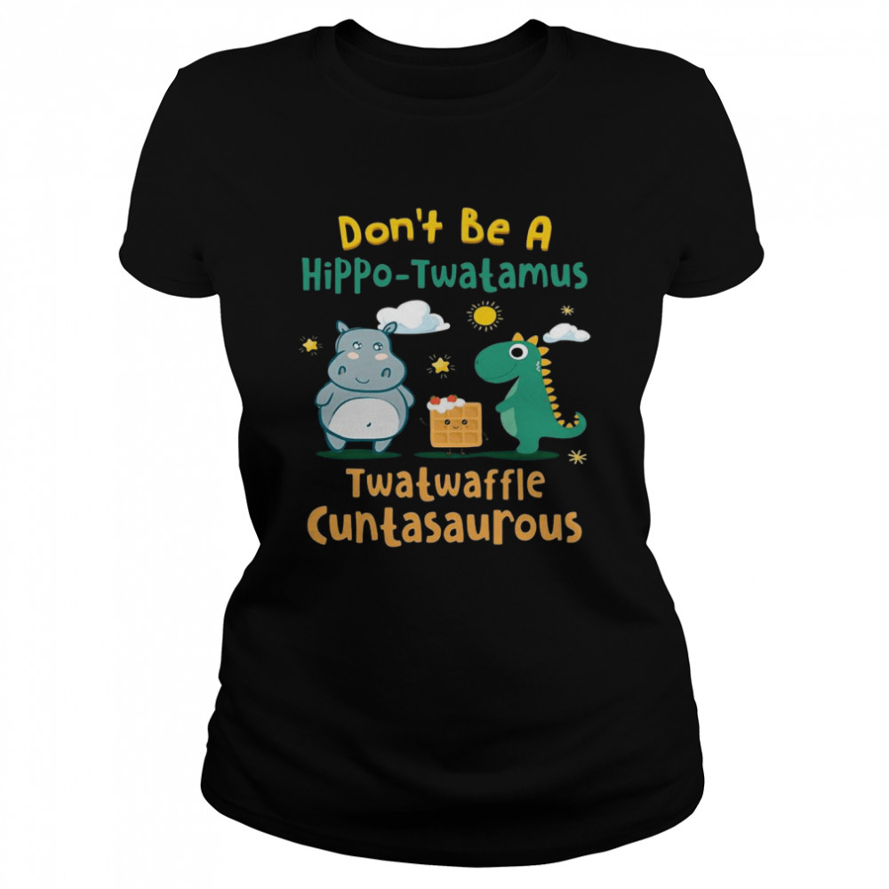 Dont be a hippo twatamus twatwaffle cuntasaurus  Classic Women's T-shirt