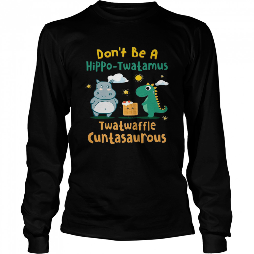 Dont be a hippo twatamus twatwaffle cuntasaurus  Long Sleeved T-shirt