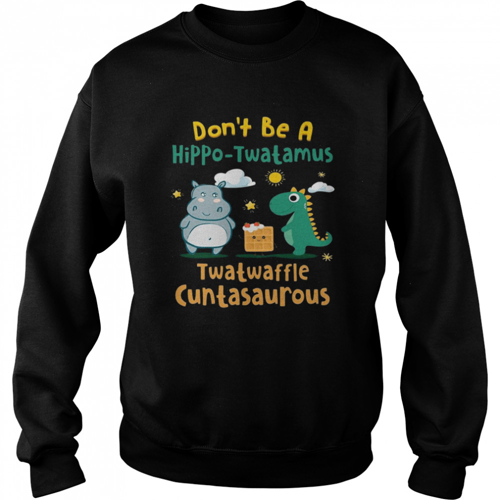 Dont be a hippo twatamus twatwaffle cuntasaurus  Unisex Sweatshirt