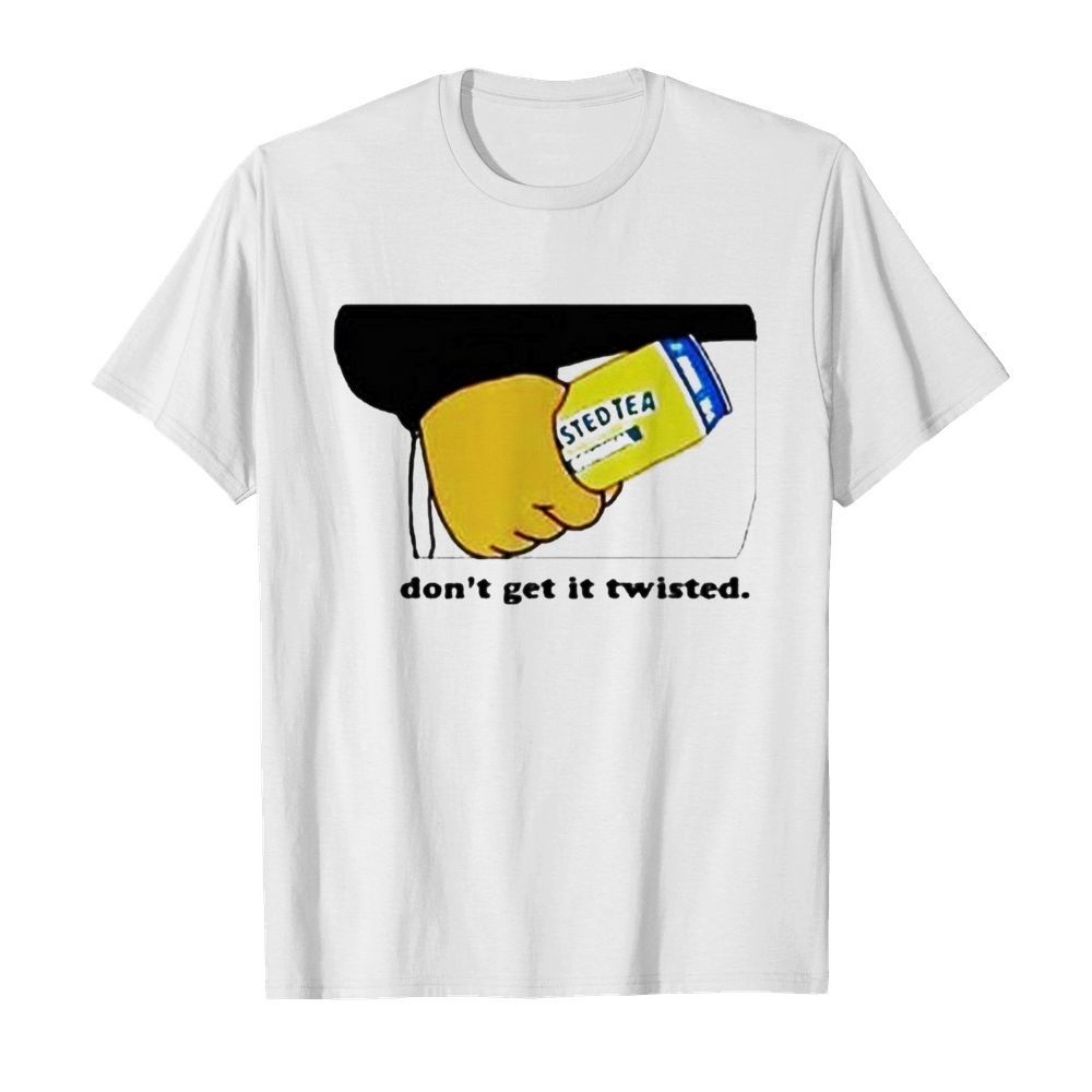 Dont get it twisted shirt