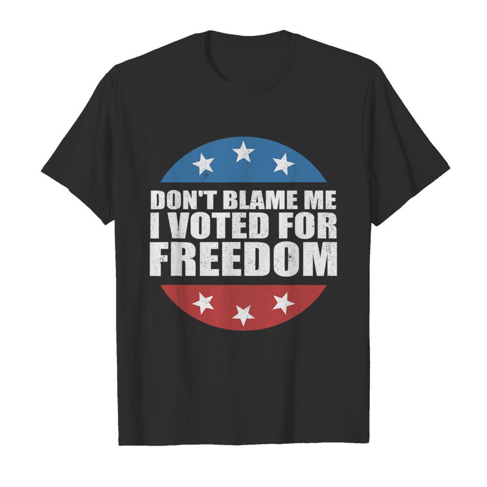 Don’t Blame Me I Voted For Freedom Republican Pro Trump Election shirt