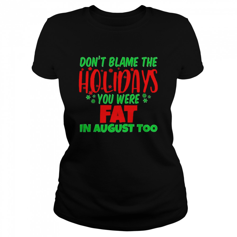 Don’t Blame The Holidays You Were Fat In August Too  Classic Women's T-shirt