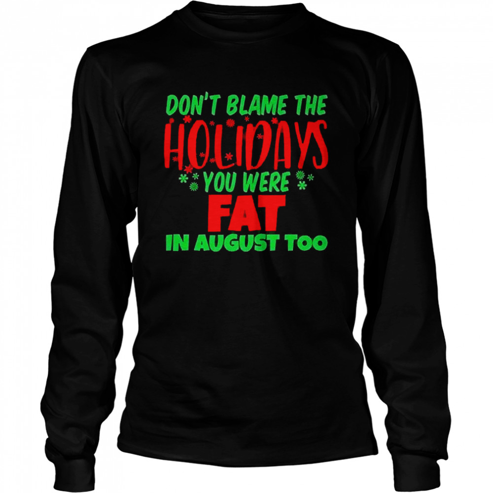 Don’t Blame The Holidays You Were Fat In August Too  Long Sleeved T-shirt