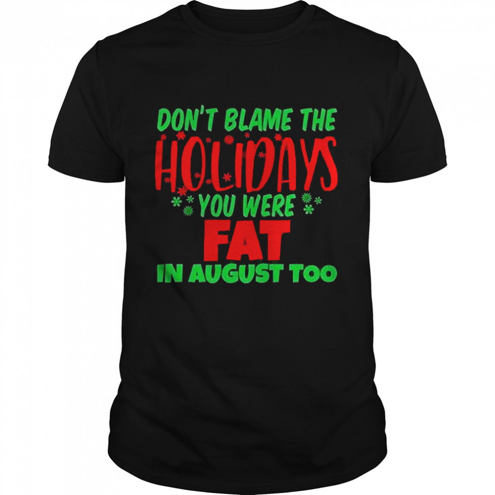 Don’t Blame The Holidays You Were Fat In August Too  Classic Men's T-shirt