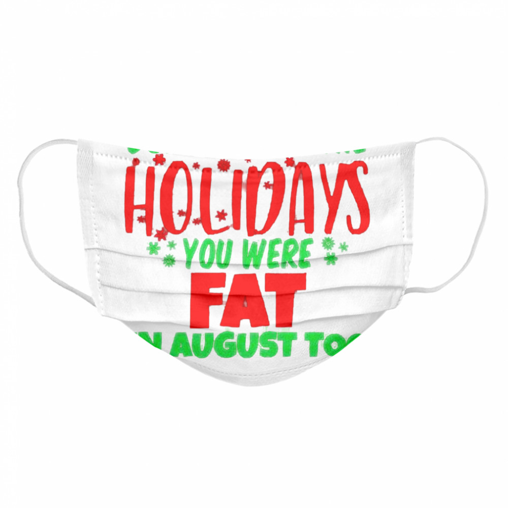 Don’t Blame The Holidays You Were Fat In August Too  Cloth Face Mask