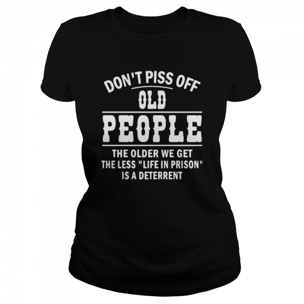 Don’t Piss Off Old People The Older We Get The Less Life  Classic Women's T-shirt