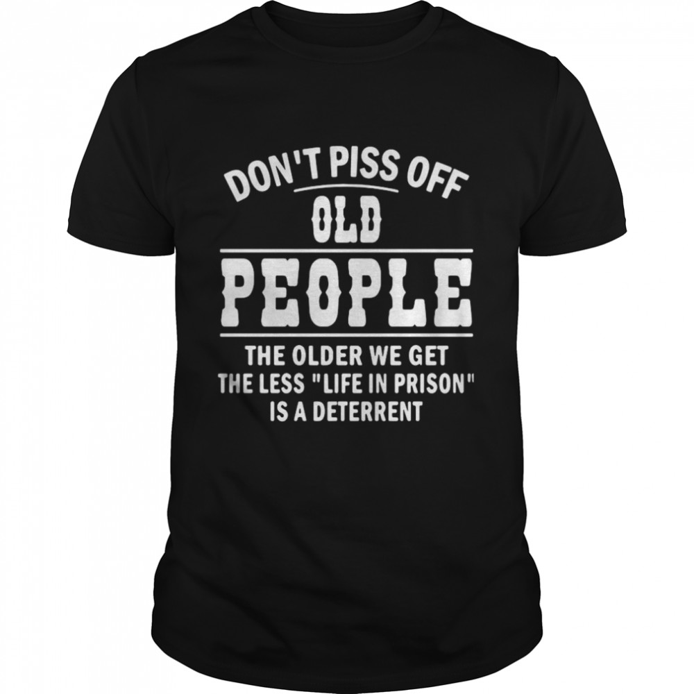 Don’t Piss Off Old People The Older We Get The Less Life  Classic Men's T-shirt