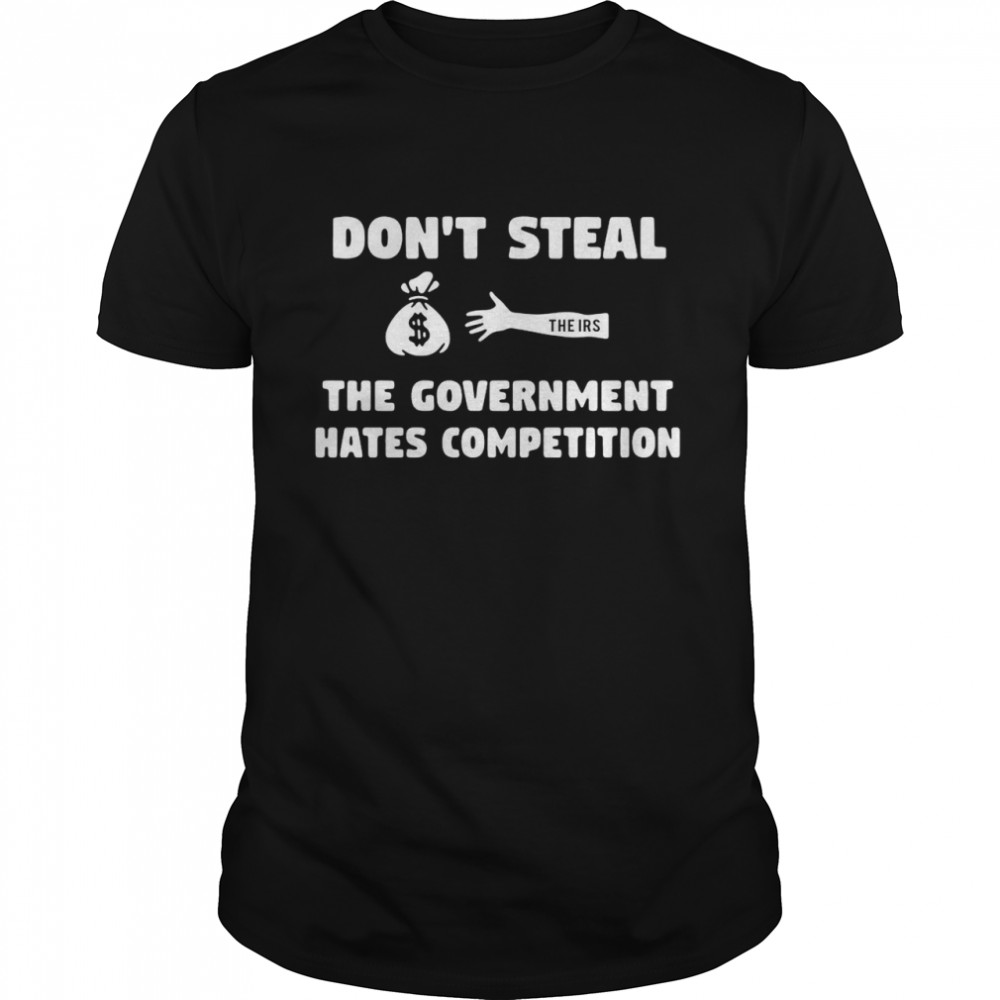 Don’t Steal The Government Hates Competition shirt